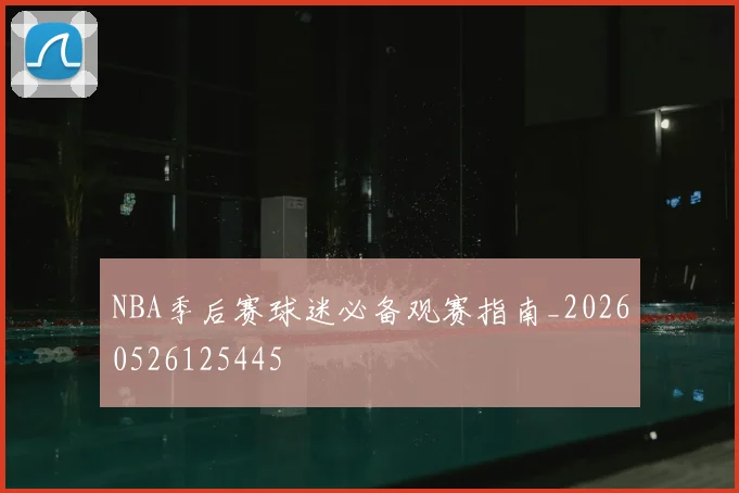 NBA季后赛球迷必备观赛指南_20260526125445