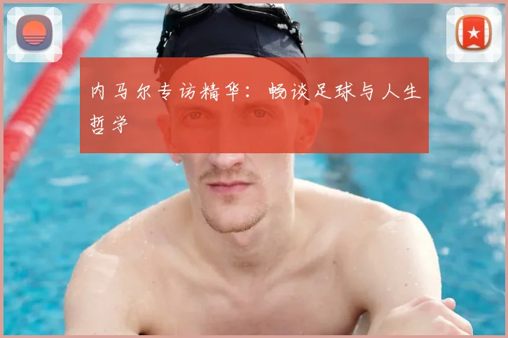 内马尔专访精华：畅谈足球与人生哲学