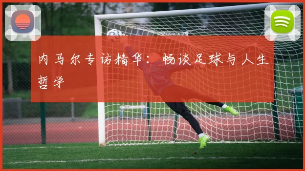 内马尔专访精华：畅谈足球与人生哲学