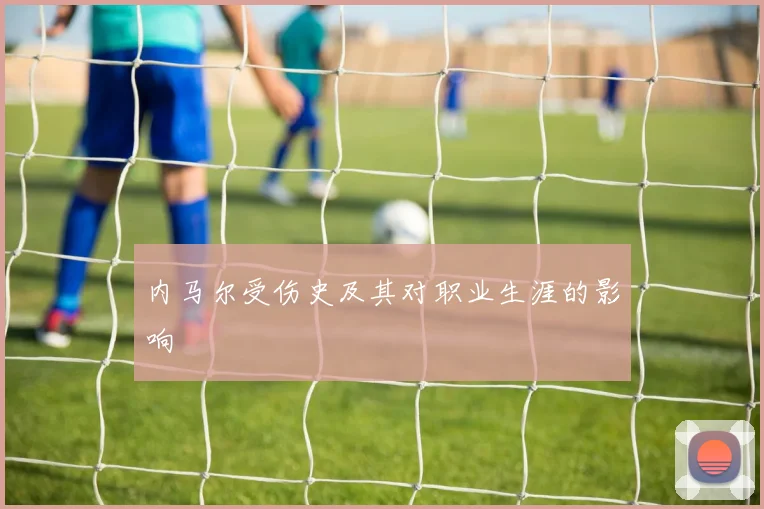 内马尔受伤史及其对职业生涯的影响